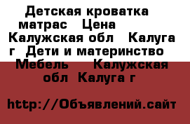 Детская кроватка   матрас › Цена ­ 2 000 - Калужская обл., Калуга г. Дети и материнство » Мебель   . Калужская обл.,Калуга г.